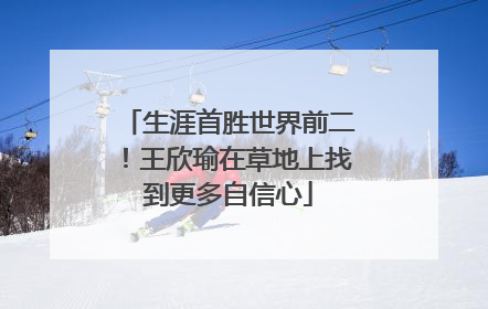 生涯首胜世界前二！王欣瑜在草地上找到更多自信心