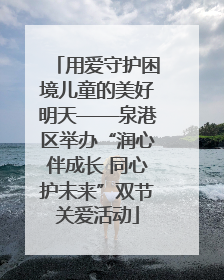 用爱守护困境儿童的美好明天——泉港区举办“润心伴成长 同心护未来”双节关爱活动