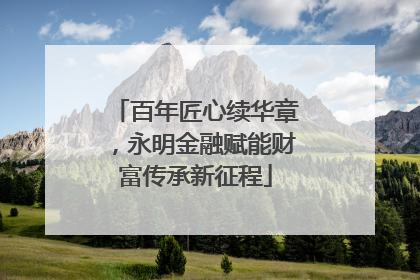 百年匠心续华章，永明金融赋能财富传承新征程