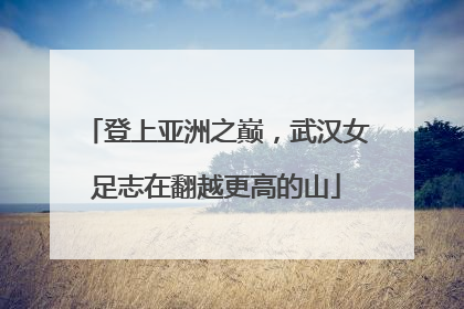 登上亚洲之巅，武汉女足志在翻越更高的山