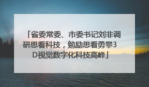 省委常委、市委书记刘非调研思看科技，勉励思看勇攀3D视觉数字化科技高峰