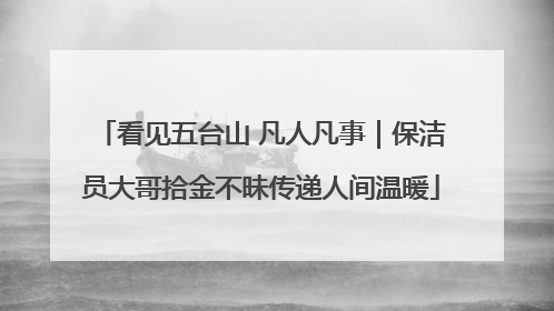 看见五台山 凡人凡事｜保洁员大哥拾金不昧传递人间温暖