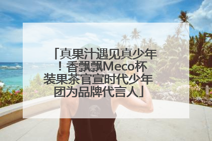 真果汁遇见真少年！香飘飘Meco杯装果茶官宣时代少年团为品牌代言人