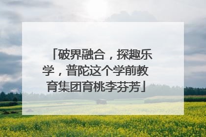 破界融合，探趣乐学，普陀这个学前教育集团育桃李芬芳