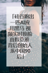 硅谷跑出一匹AI应用黑马 视频实时换脸真假莫辨 背后创始人系中国90后