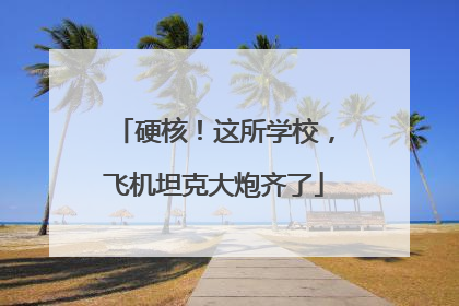 硬核！这所学校，飞机坦克大炮齐了