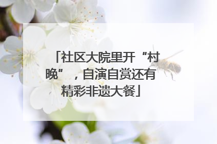 社区大院里开“村晚”，自演自赏还有精彩非遗大餐