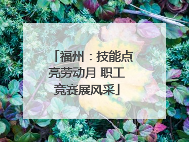 福州：技能点亮劳动月 职工竞赛展风采