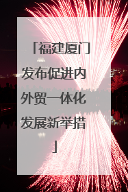 福建厦门发布促进内外贸一体化发展新举措