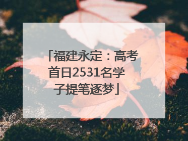 福建永定：高考首日2531名学子提笔逐梦