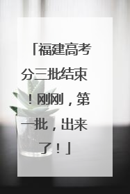 福建高考分三批结束！刚刚，第一批，出来了！