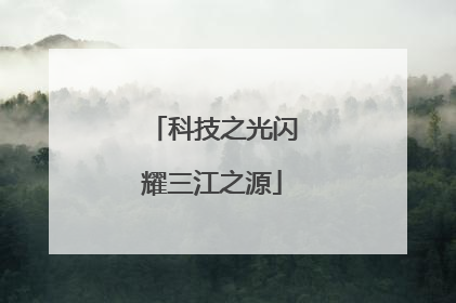 科技之光闪耀三江之源