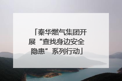 秦华燃气集团开展“查找身边安全隐患”系列行动