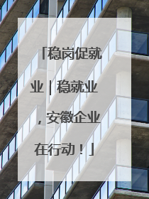稳岗促就业｜稳就业，安徽企业在行动！