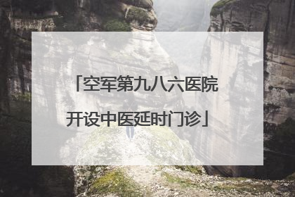 空军第九八六医院开设中医延时门诊