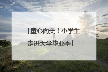 童心向美！小学生走进大学毕业季