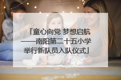 童心向党 梦想启航——南阳第二十五小学举行新队员入队仪式