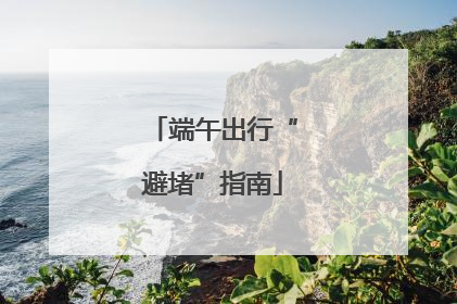端午出行“避堵”指南