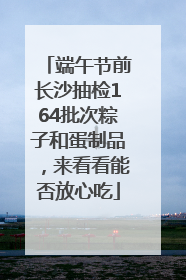 端午节前长沙抽检164批次粽子和蛋制品，来看看能否放心吃