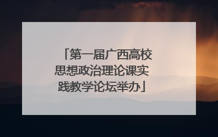 第一届广西高校思想政治理论课实践教学论坛举办