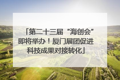 第二十三届“海创会”即将举办！厦门展团促进科技成果对接转化