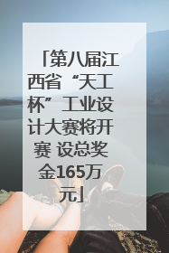 第八届江西省“天工杯”工业设计大赛将开赛 设总奖金165万元