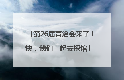 第26届青洽会来了！快，我们一起去探馆