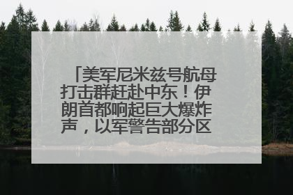 美军尼米兹号航母打击群赶赴中东！伊朗首都响起巨大爆炸声，以军警告部分区域民众紧急撤离