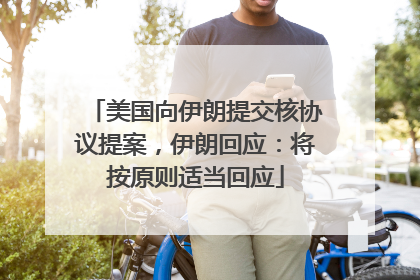 美国向伊朗提交核协议提案，伊朗回应：将按原则适当回应