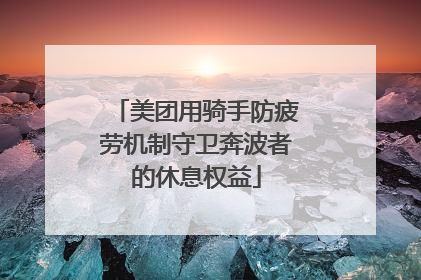 美团用骑手防疲劳机制守卫奔波者的休息权益