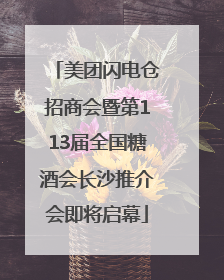 美团闪电仓招商会暨第113届全国糖酒会长沙推介会即将启幕