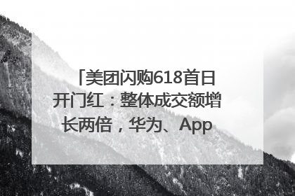 美团闪购618首日开门红：整体成交额增长两倍，华为、Apple、沃尔玛等近800个品牌翻倍增长
