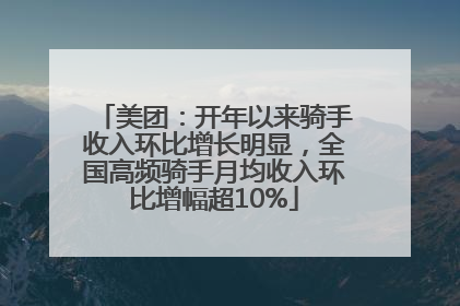 美团：开年以来骑手收入环比增长明显，全国高频骑手月均收入环比增幅超10%