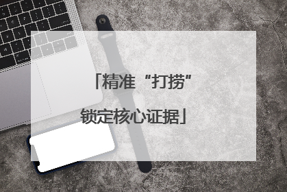 精准“打捞”锁定核心证据