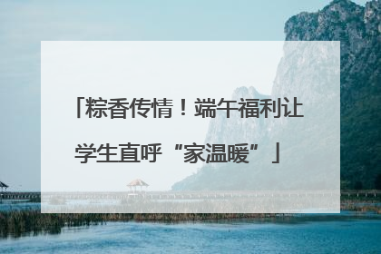 粽香传情！端午福利让学生直呼“家温暖”