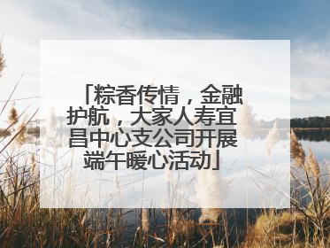 粽香传情，金融护航，大家人寿宜昌中心支公司开展端午暖心活动