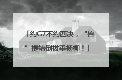 约G7不约西决，“鲁”提辖倒拔垂杨柳！