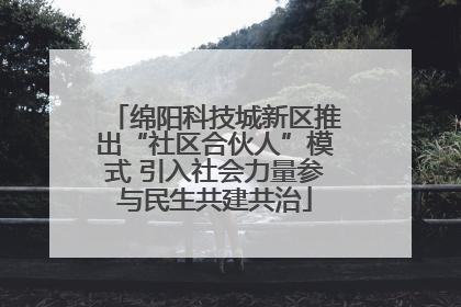 绵阳科技城新区推出“社区合伙人”模式 引入社会力量参与民生共建共治