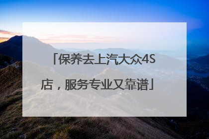 保养去上汽大众4S店，服务专业又靠谱