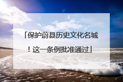 保护蔚县历史文化名城！这一条例批准通过