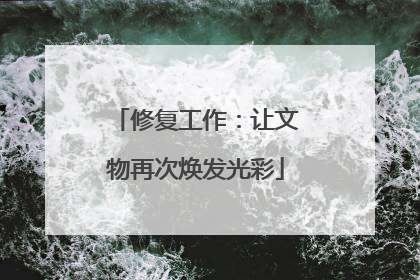 修复工作：让文物再次焕发光彩