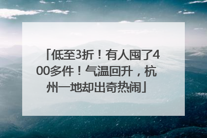 低至3折！有人囤了400多件！气温回升，杭州一地却出奇热闹