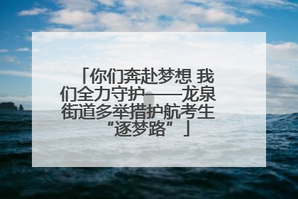 你们奔赴梦想 我们全力守护——龙泉街道多举措护航考生“逐梦路”