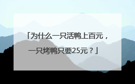为什么一只活鸭上百元，一只烤鸭只要25元？