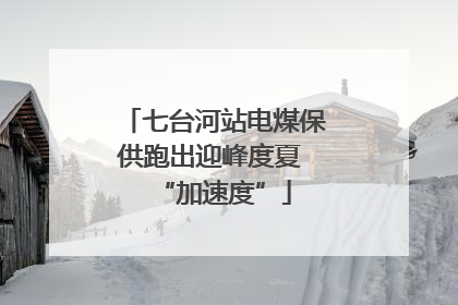 七台河站电煤保供跑出迎峰度夏 “加速度”