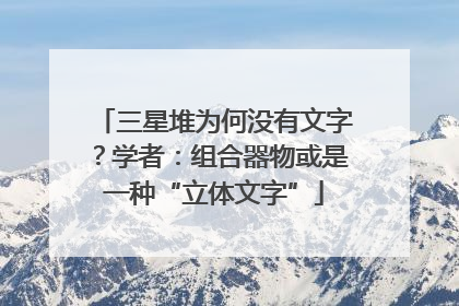 三星堆为何没有文字？学者：组合器物或是一种“立体文字”