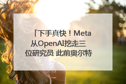 下手真快！Meta从OpenAI挖走三位研究员 此前奥尔特曼还曾出言嘲讽