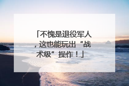 不愧是退役军人，这也能玩出“战术级”操作！