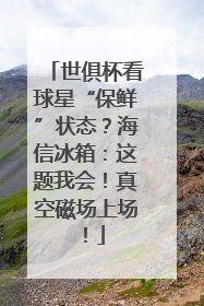 世俱杯看球星“保鲜”状态？海信冰箱：这题我会！真空磁场上场！