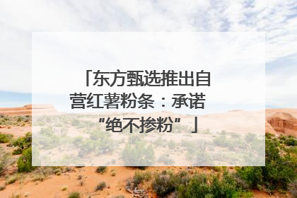 东方甄选推出自营红薯粉条：承诺“绝不掺粉”